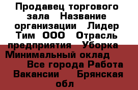 Продавец торгового зала › Название организации ­ Лидер Тим, ООО › Отрасль предприятия ­ Уборка › Минимальный оклад ­ 28 000 - Все города Работа » Вакансии   . Брянская обл.